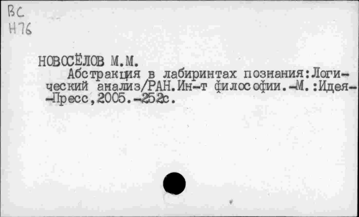 ﻿ВС
ни
НОВОСЁЛОВ м.м.
Абстракция в лабиринтах познания:Логический анализ/РАН.Ин-т философии.-М.:Идея--Пресс, 2005.-252с.